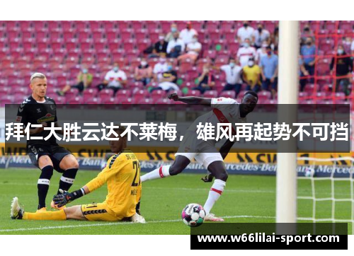拜仁大胜云达不莱梅，雄风再起势不可挡