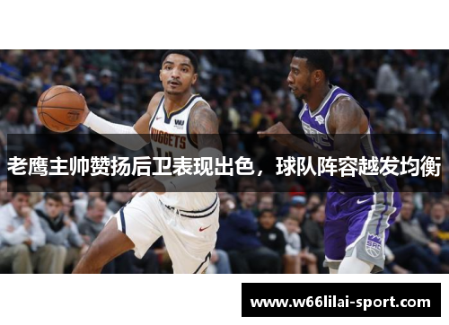 老鹰主帅赞扬后卫表现出色，球队阵容越发均衡