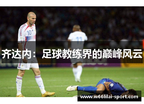 齐达内：足球教练界的巅峰风云